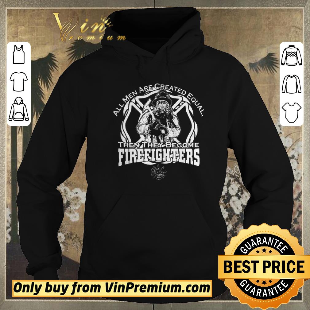 ae5f22a1 official ll men are created equal then they become fire fighters shirt sweater 4 - Official ll Men Are Created Equal Then They Become Fire Fighters shirt sweater