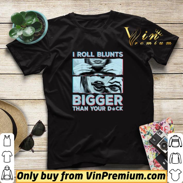 Weed I Roll Blunts Bigger Than Your Dick shirt sweater b30b0f4b weed i roll blunts bigger than your dick shirt sweater 4 - Weed I Roll Blunts Bigger Than Your Dick shirt sweater