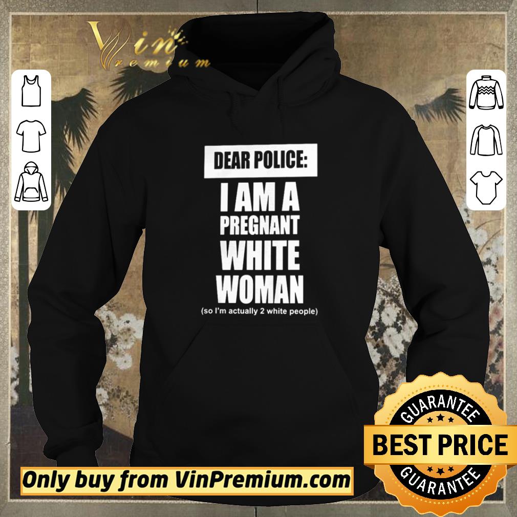 Funny Dear Police I Am A Pregnant White Woman shirt sweater b718e7aa funny dear police i am a pregnant white woman shirt sweater 4 - Funny Dear Police I Am A Pregnant White Woman shirt sweater