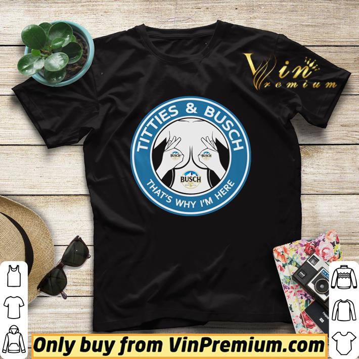 b765b219 busch light titties and busch that s why i m here shirt 4 - Busch Light titties and busch that’s why I’m here shirt