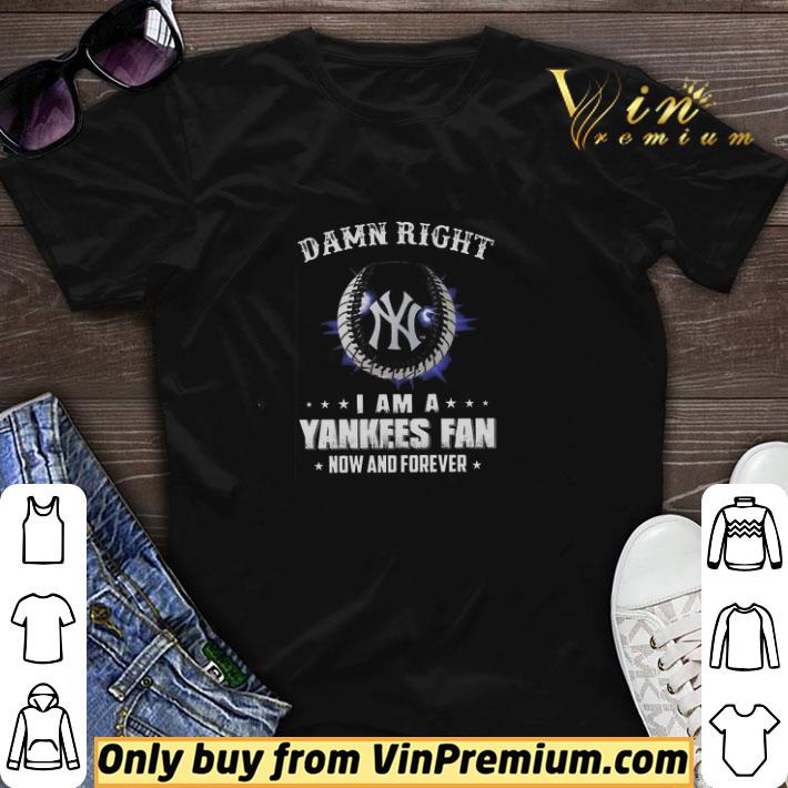 Damn Right I Am A Yankees Fan Now And Forever shirt sweater