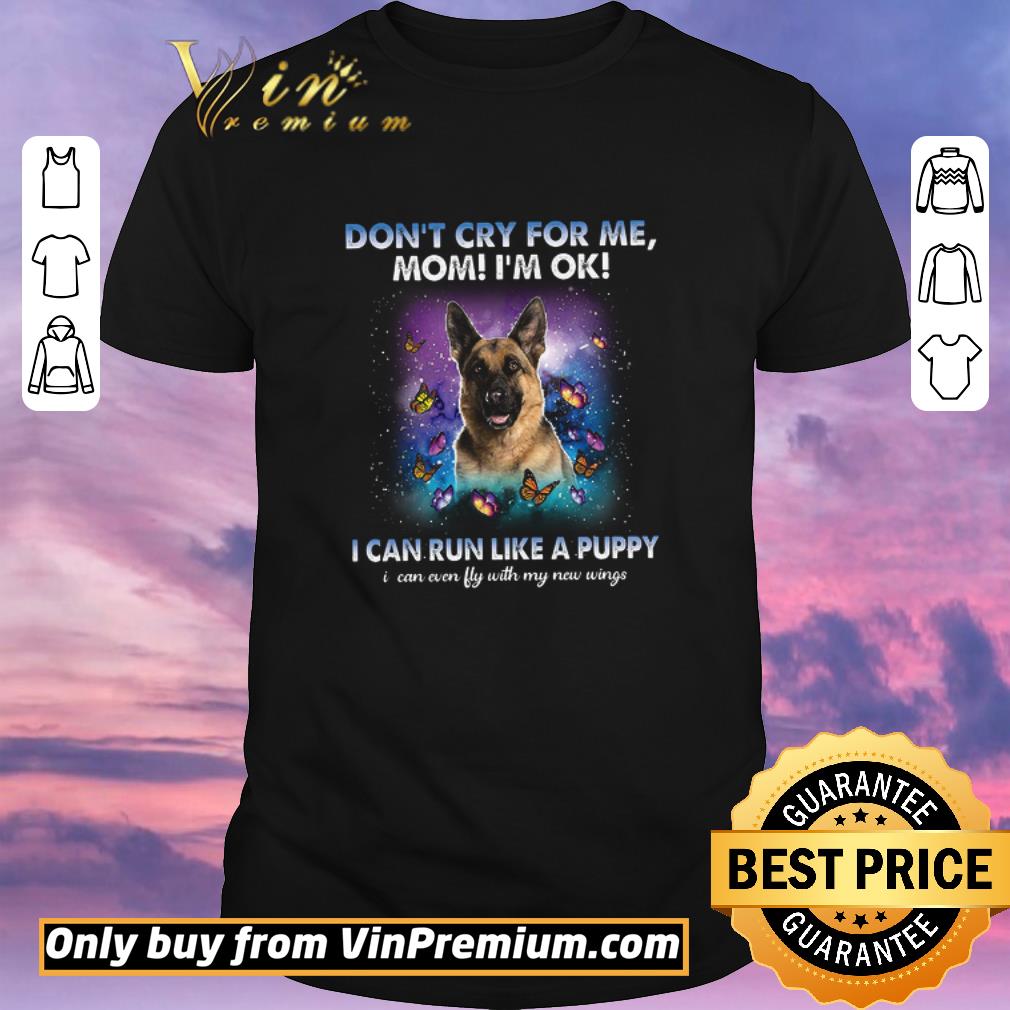 Awesome German Shepherd Don’t Cry For Me Mom I’m Ok I Can Run Like A Puppy I Can shirt