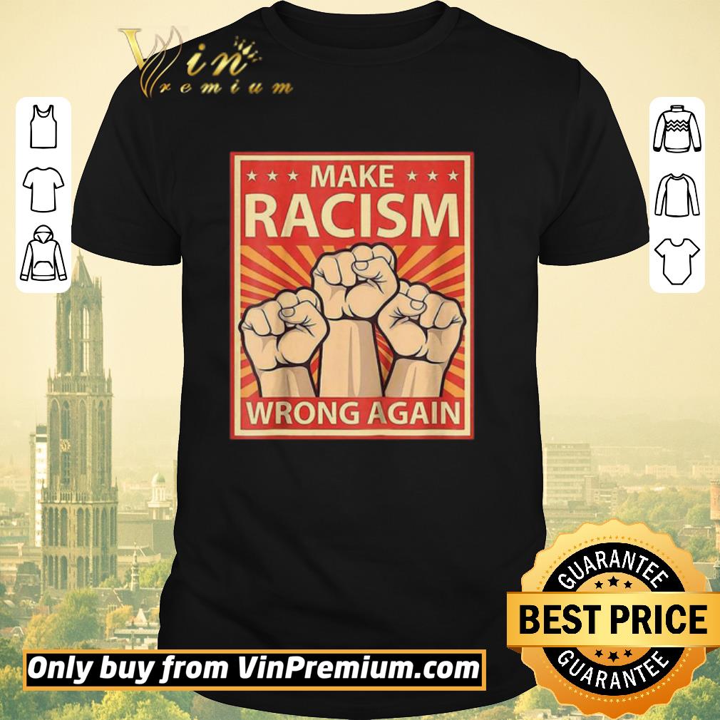 Nice Make Racism Wrong Again the fist shirt
