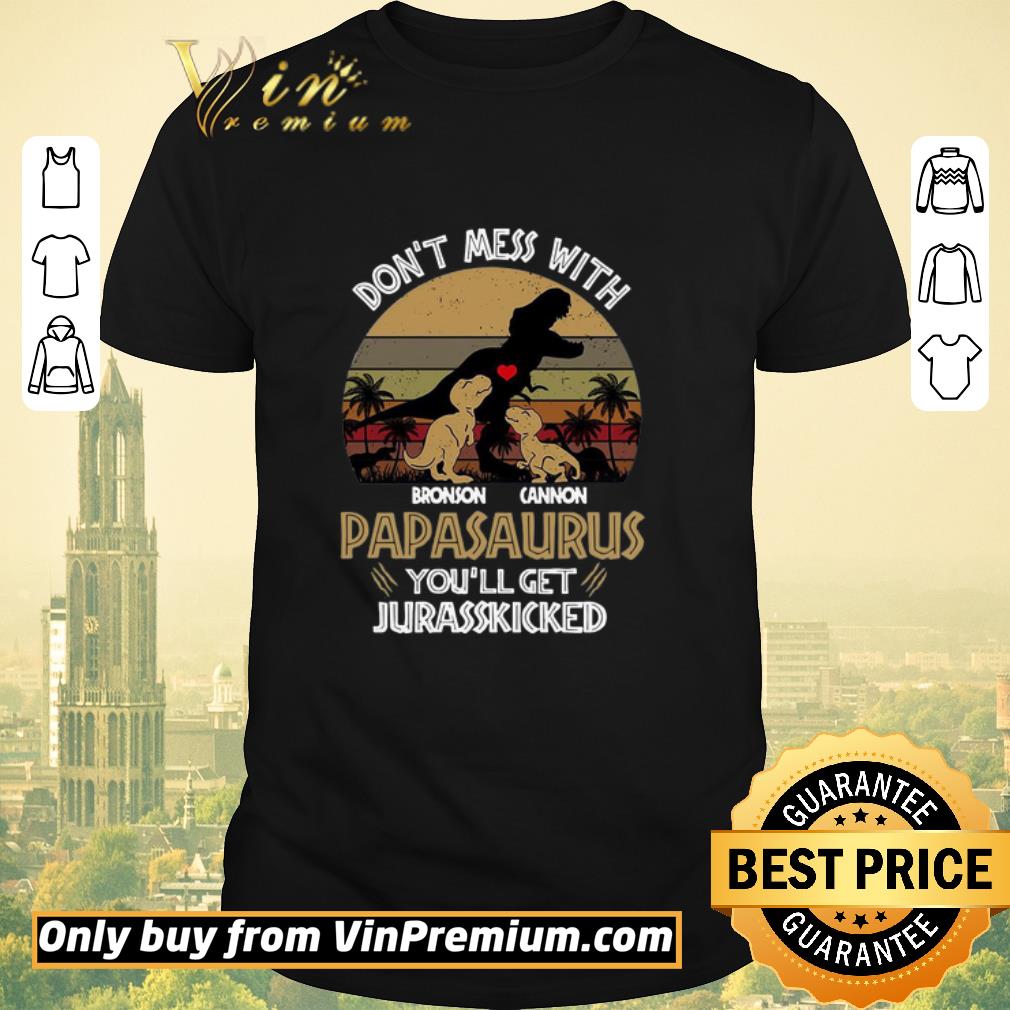 Top Don’t Mess With Bronson Cannon Papasaurus You’ll Get Jurasskicked Vintage shirt sweater