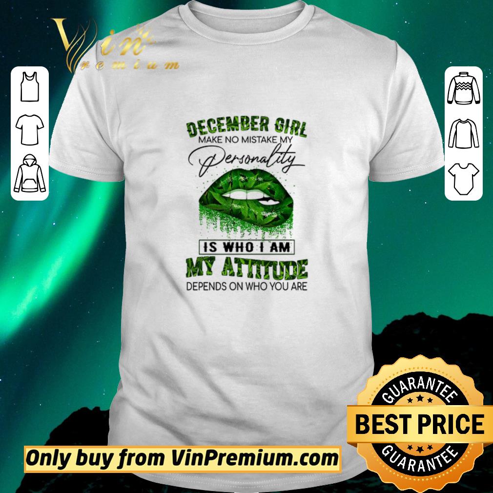 Awesome Lips Weed December Girl Make No Mistake My Personality Is Who I Am My Attitude shirt sweater