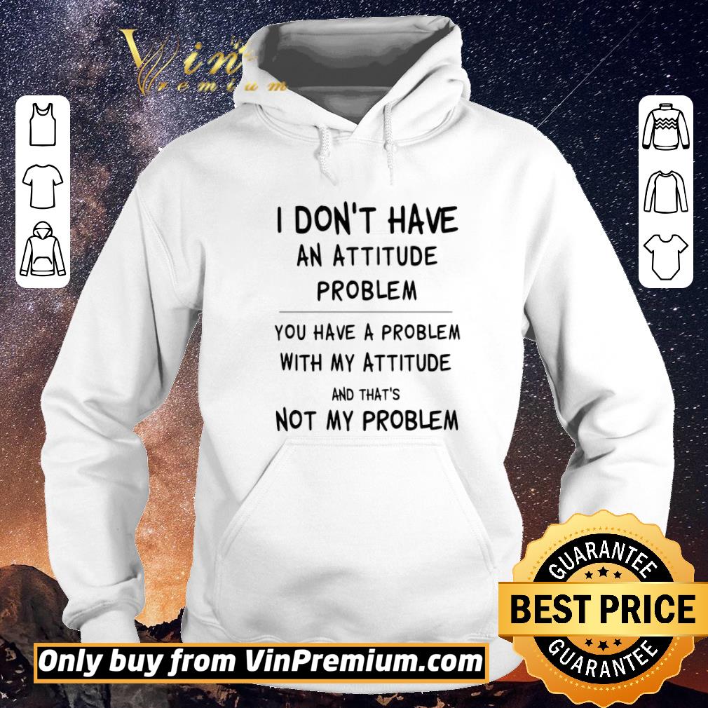 c9ca000e hot i don t have an attitude problem you have a problem with my attitude and that s not my problem shirt sweater 4 - Hot I Don’t Have An Attitude Problem You Have A Problem With My Attitude And That’s Not My Problem shirt sweater