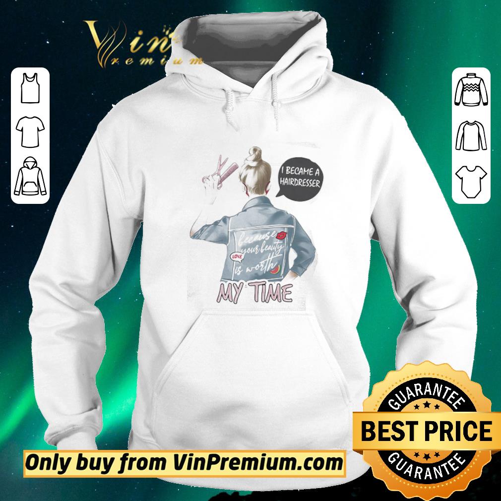 cb81ebb0 nice i became a hairdresser because your beauty is worth my time shirt sweater 4 - Nice I became a hairdresser because your beauty is worth my time shirt sweater