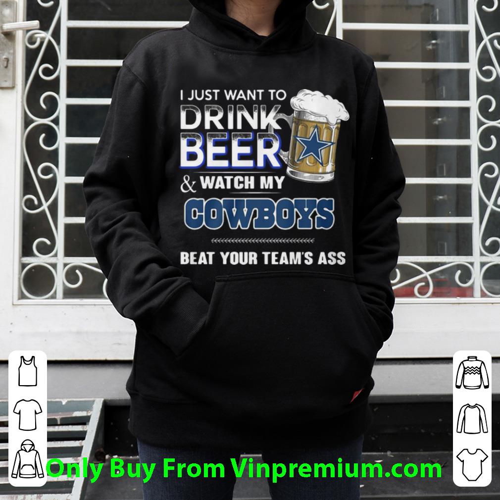 ce7154b3 premium i just want to drink beer watch my cowboys beat your team s ass shirt 4 - Premium I Just Want To Drink Beer Watch My Cowboys Beat Your Team’s Ass shirt