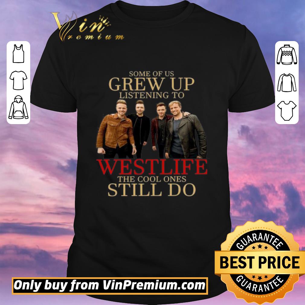 Funny Some of us grew up listening to Westlife the cool ones still do shirt