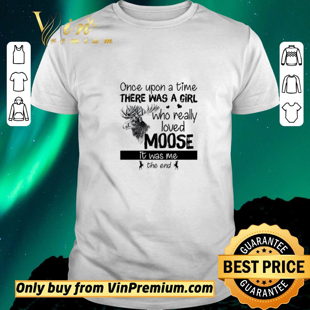 Awesome Once Upon A Time There Was A Girl Who Really Loved Moose It Was Me The End shirt sweater