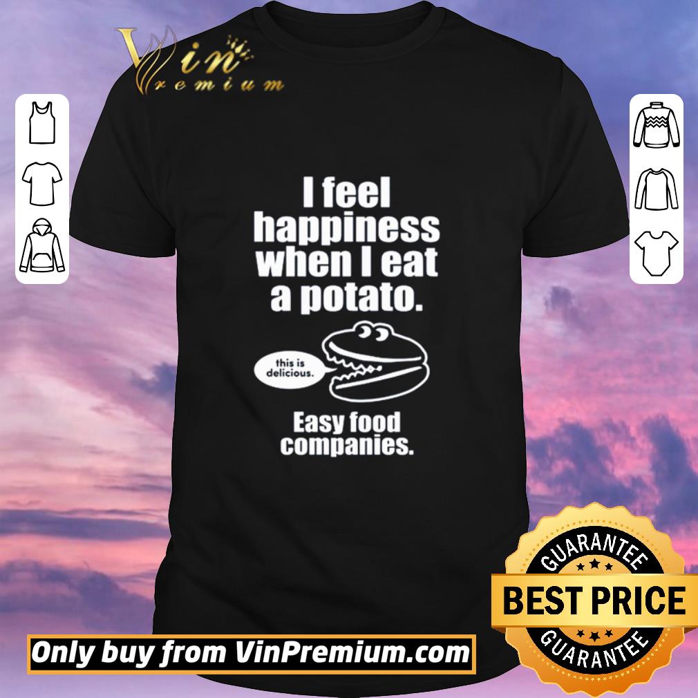 Top I feel happiness when I eat a potato this is delicious easy food companies shirt sweater