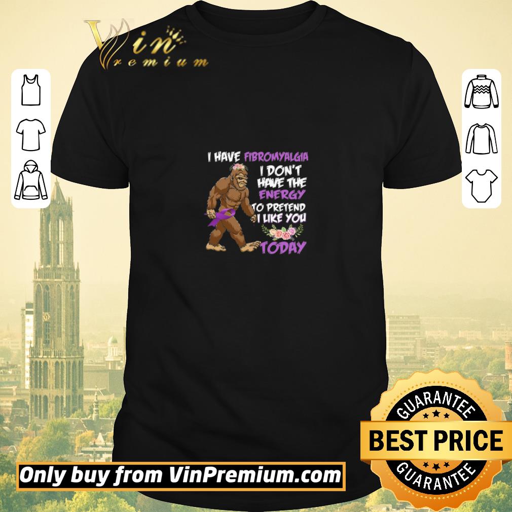Nice Bigfoot I Have Fibromyalgia I Don’t Have The Energy To Pretend I Like You shirt sweater