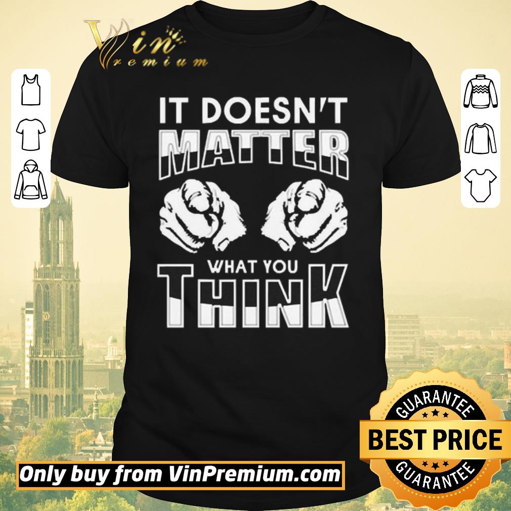Official It’s doesn’t matter what you think shirt sweater