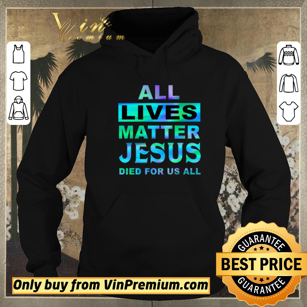 d7218e3e awesome all lives matter jesus died for us all shirt sweater 4 - Awesome All Lives Matter Jesus Died For Us All shirt sweater