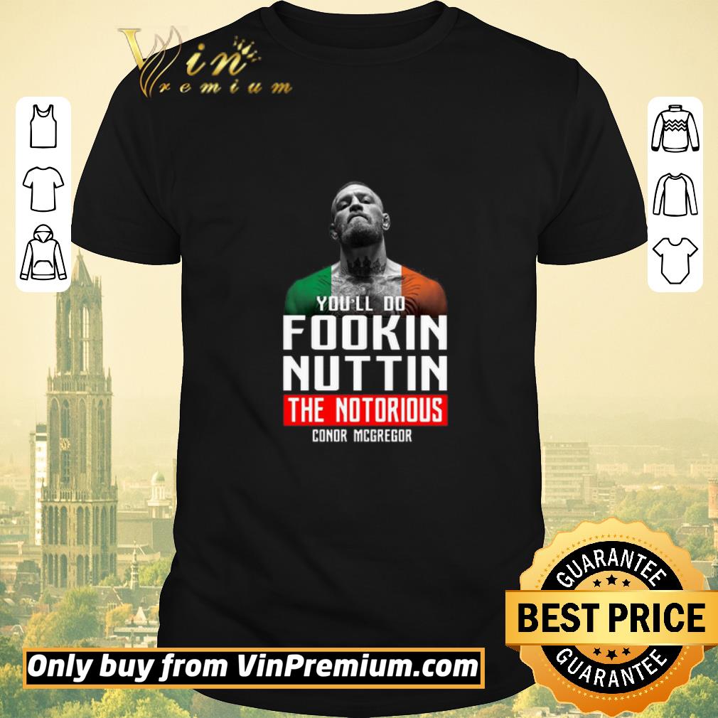 Awesome The Notorious Conor Mcgregor You’ll Do Fookin Nuttin shirt sweater