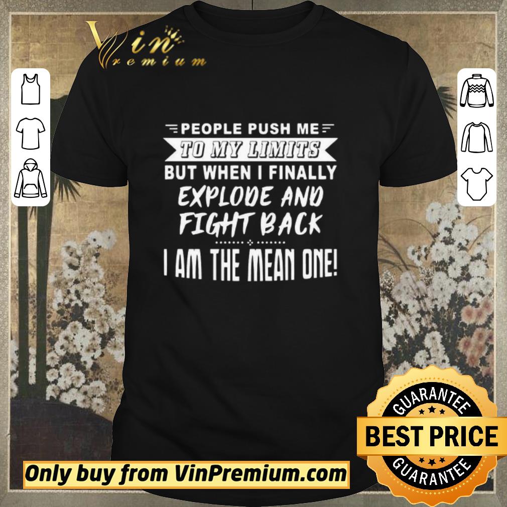 Top People Push me to my limits but when I finally Explode and fight back I am the mean one shirt sweater