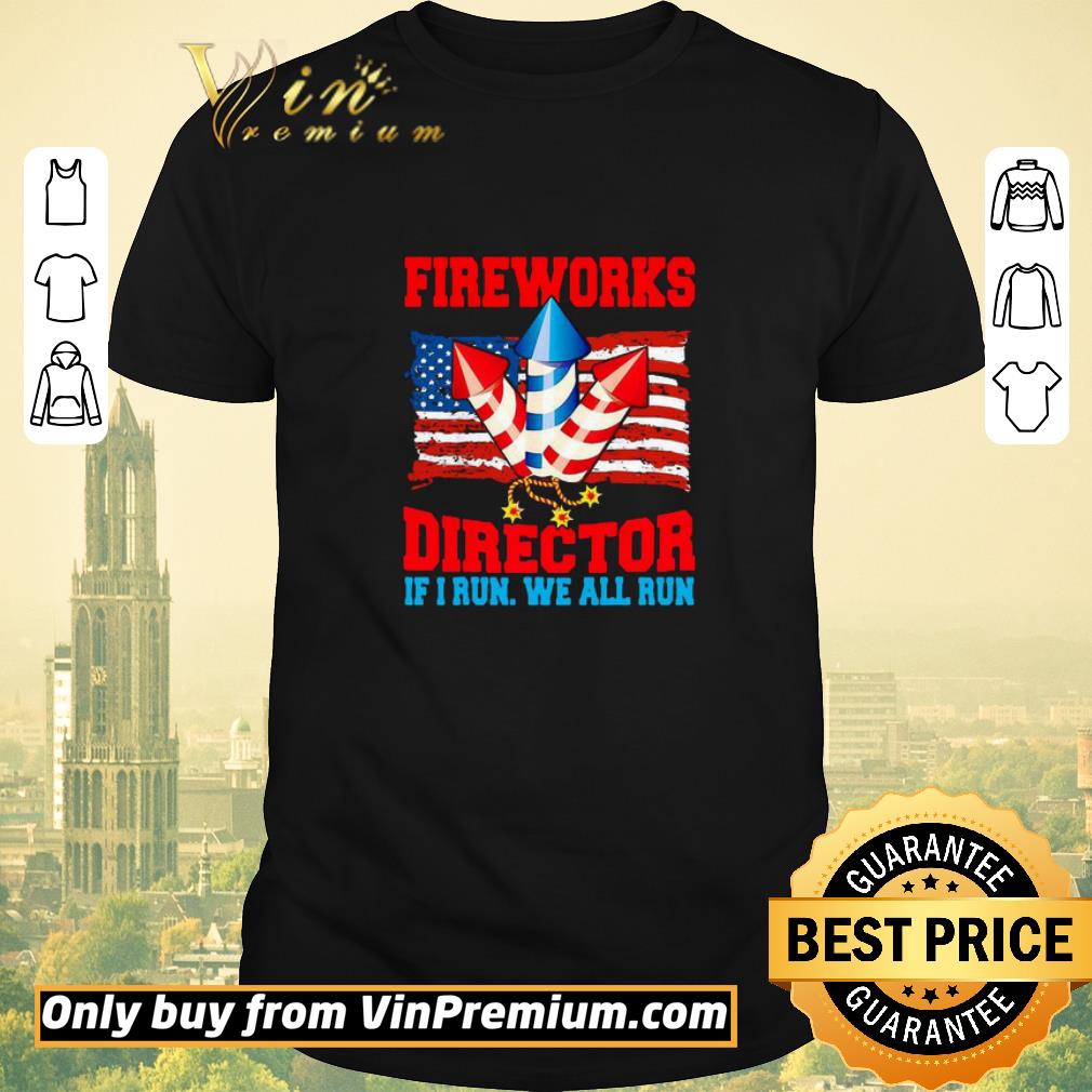 Awesome Fireworks Director If I Run We All Run Happy Independence Day shirt sweater