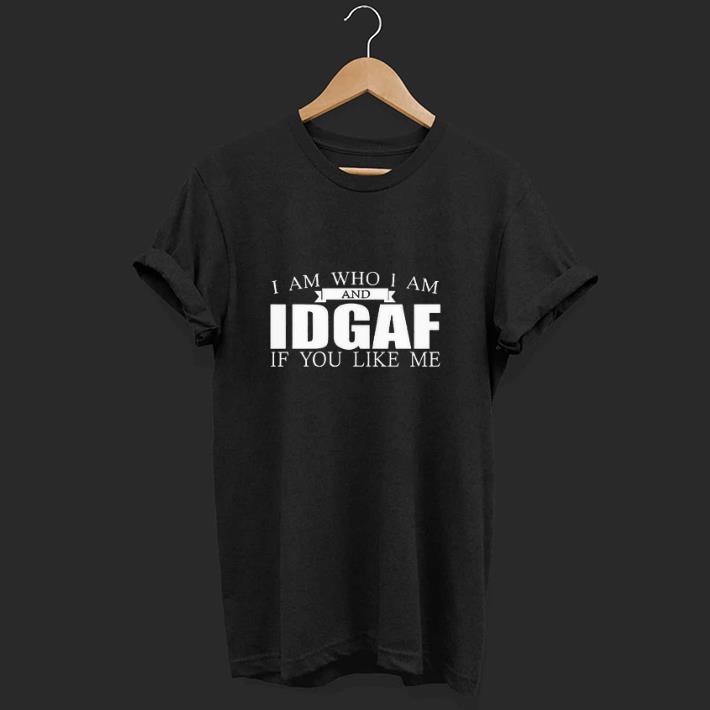 Nice I Am Who I Am And IDGAF If You Like Me Shirt