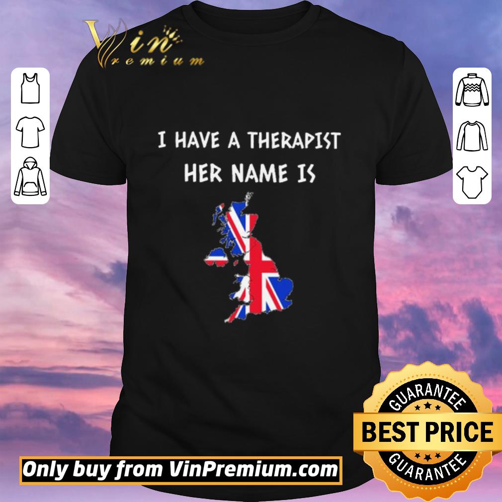 Original I have a therapist her name is GREAT BRITAIN shirt sweater