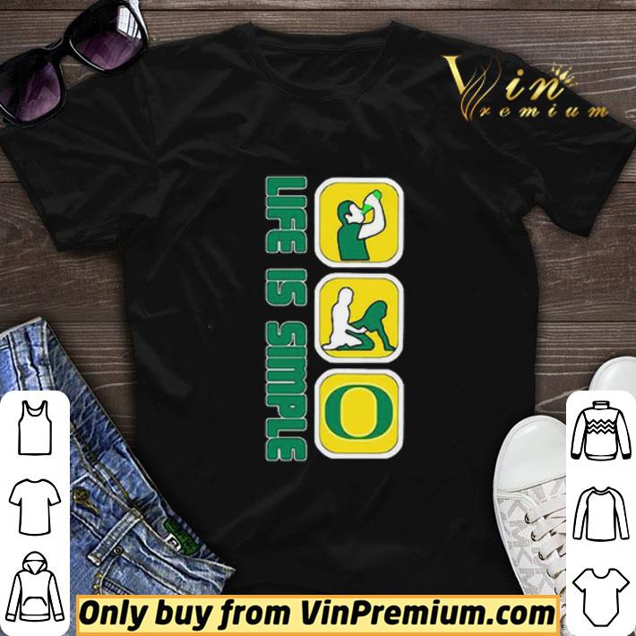 Life Is Simple Like Drink Fuck Oregon Ducks shirt sweater