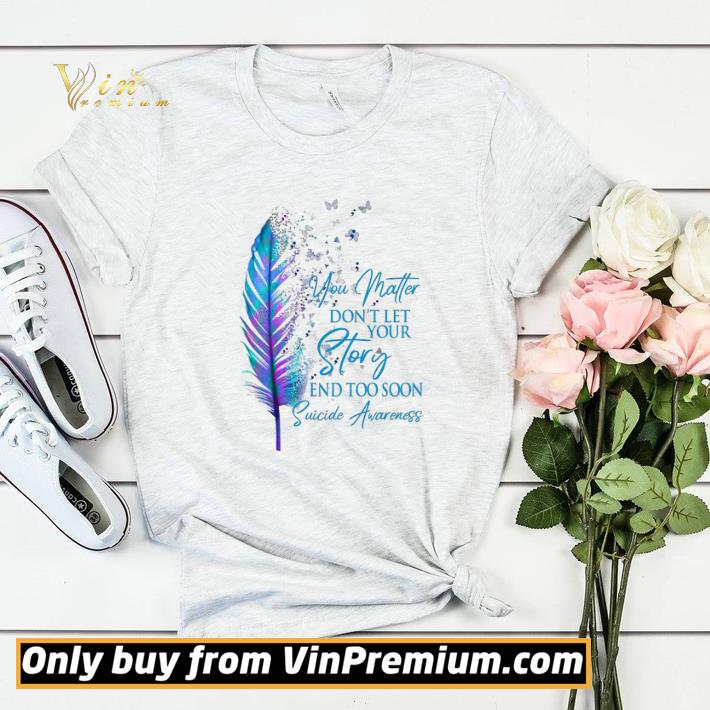 f00377a5 you matter don t let your story and too soon suicide awareness shirt sweater 4 - You Matter Don't Let Your Story And Too Soon Suicide Awareness shirt sweater