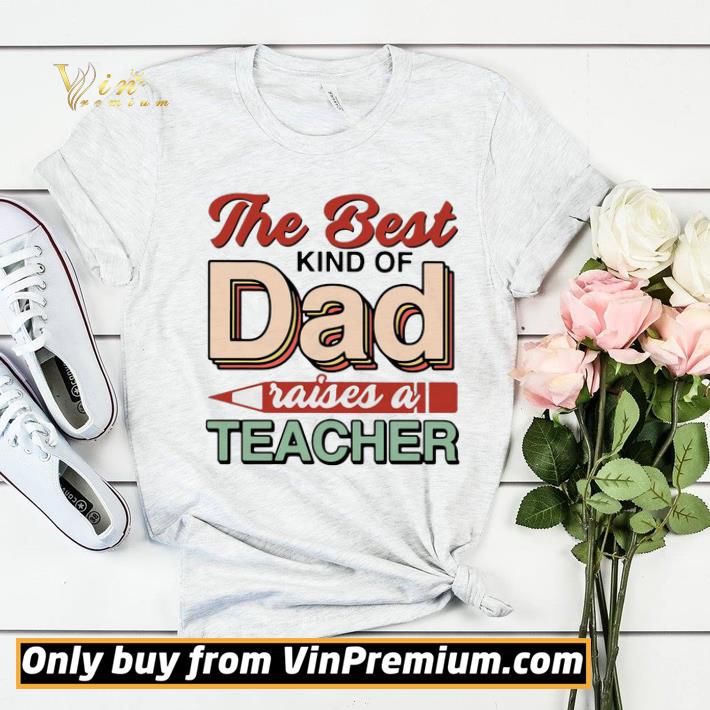 The Best Kind Of Dad Raises A Teacher shirt sweater f0c9220b the best kind of dad raises a teacher shirt sweater 4 - The Best Kind Of Dad Raises A Teacher shirt sweater