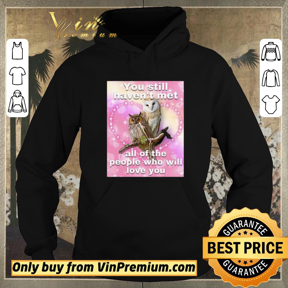 Pretty You Still Haven’t Met All Of The People Who Will Love You shirt f30e9cab pretty you still haven t met all of the people who will love you shirt 4 - Pretty You Still Haven’t Met All Of The People Who Will Love You shirt