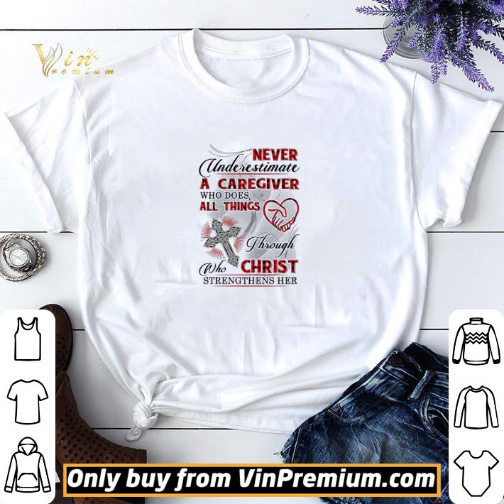 Never Underestimate A Caregiver Who Does All Things Through Who Christ shirt sweater