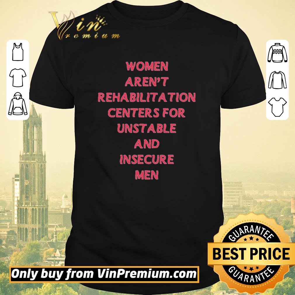 Awesome Women aren’t rehabilitation centers for unstable and insecure men shirt