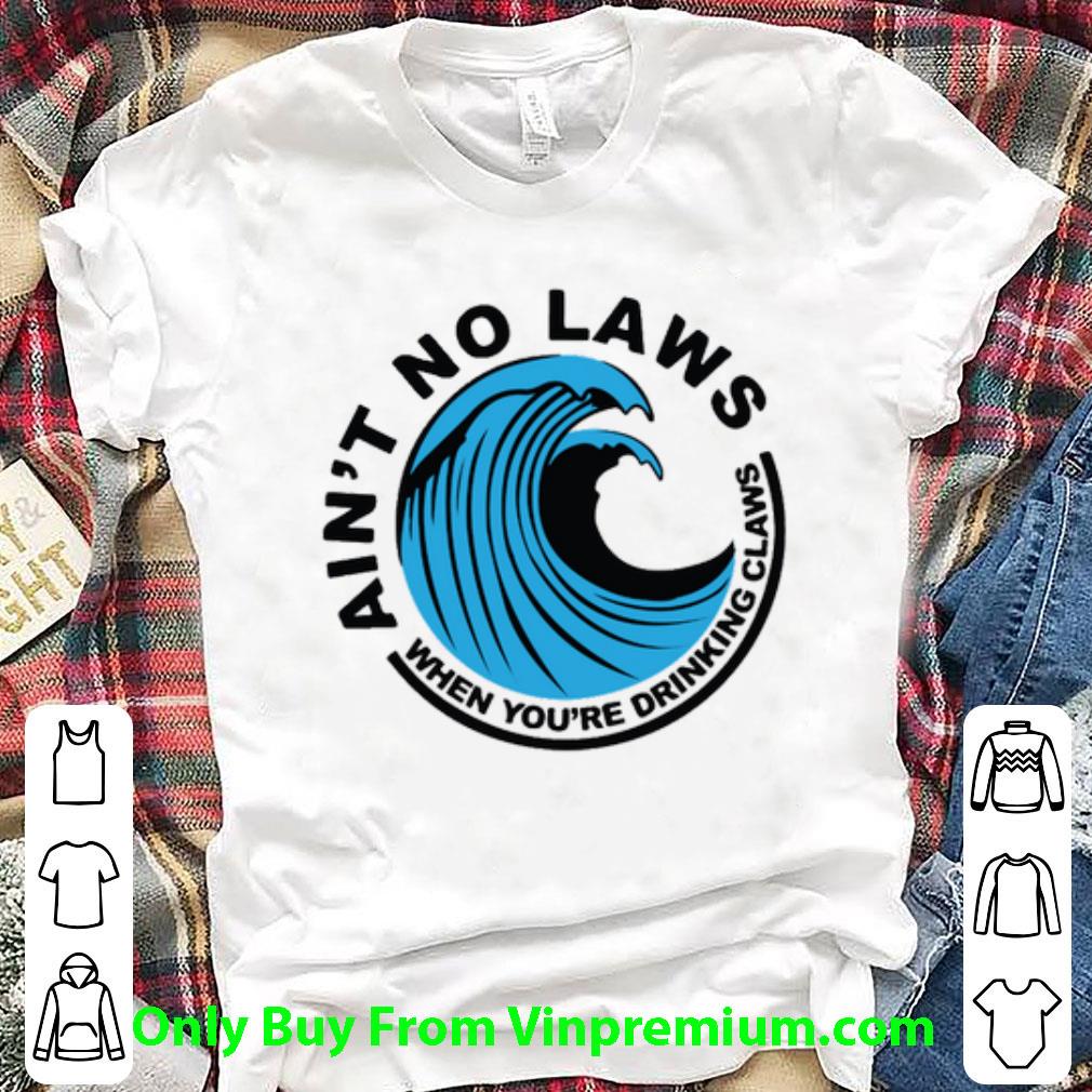 Awesome ‪ain’t No Laws When You’re Drinking Claws shirt