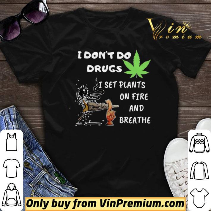 I Don’t Do Drugs I Set Plants On Fire And Breathe Cannabis shirt sweater