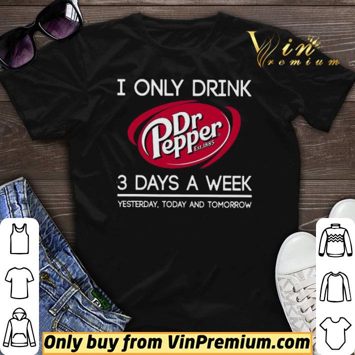 I Only Drink Dr Pepper est 1885 3 Days A Week Yesterday Today And Tomorrow shirt sweater