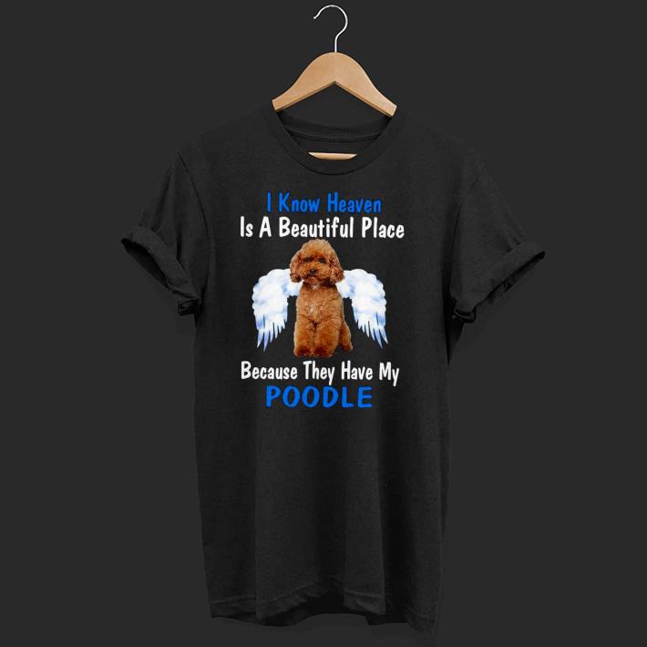Top I Know Heaven Is A Beautiful Place Because They Have My Poodle Shirt