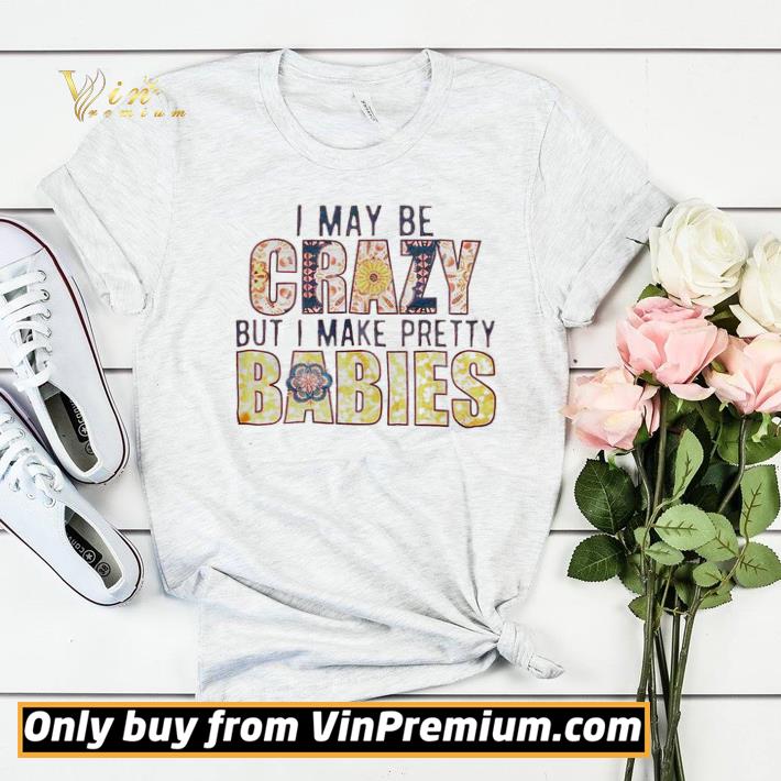 66fa6f90 i may be crazy but i make pretty babies shirt sweater 4 - I may be crazy but I make pretty babies shirt sweater