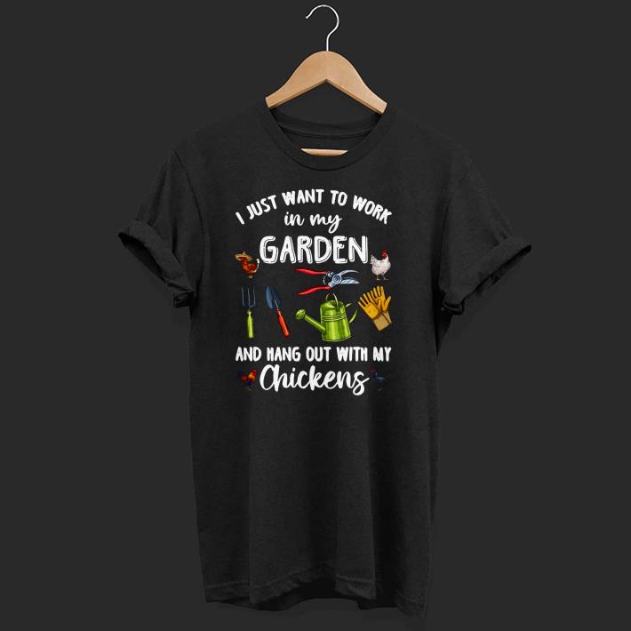 Nice I Just Want To Work In My Garden And Hang Out With My Chickens Shirt