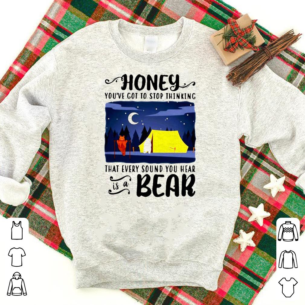 Nice Honey You’re Got To Stop Thinking That Every Sound You Hear Is A Bear Shirt