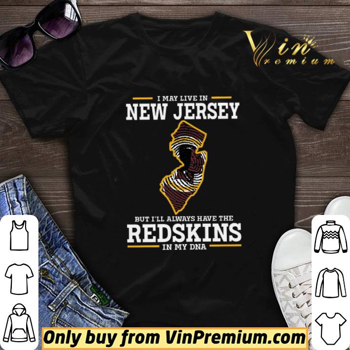 I May Live In New Jersey But I’ll Always Have The Redskins In My Dna shirt sweater