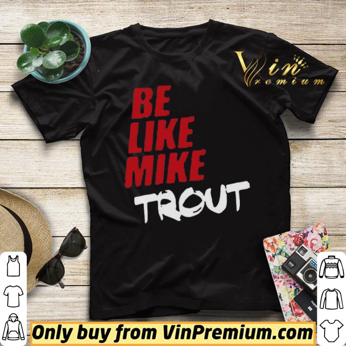 9630c2b9 be like mike trout shirt sweater 4 - Be Like Mike Trout shirt sweater