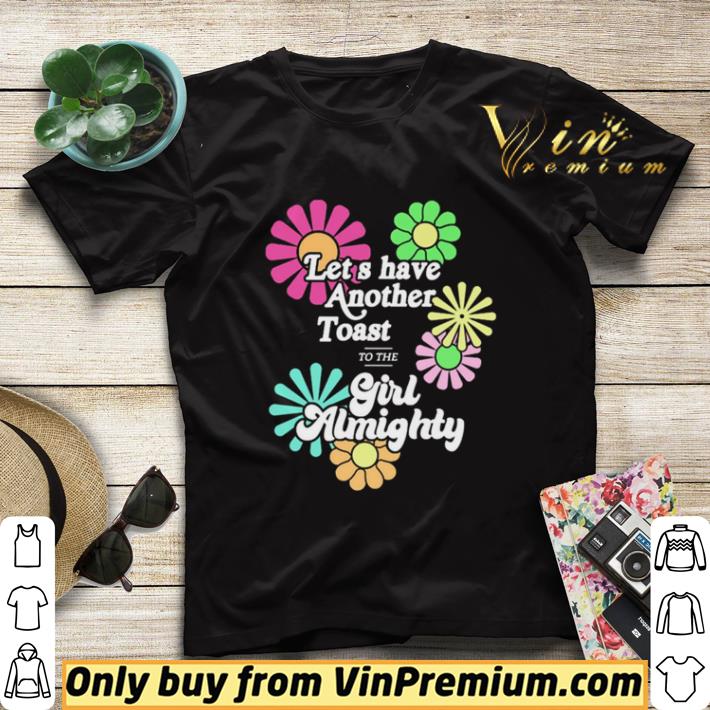 9b706d03 flower let s have another toast to the girl almighty shirt sweater 4 - Flower Let’s have another toast to the Girl Almighty shirt sweater
