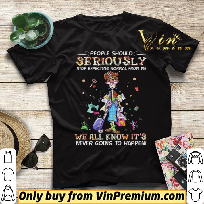 b15bc778 top people should seriously stop expecting normal from me we all shirt sweater 4 - Top People Should Seriously Stop Expecting Normal From Me We All shirt sweater