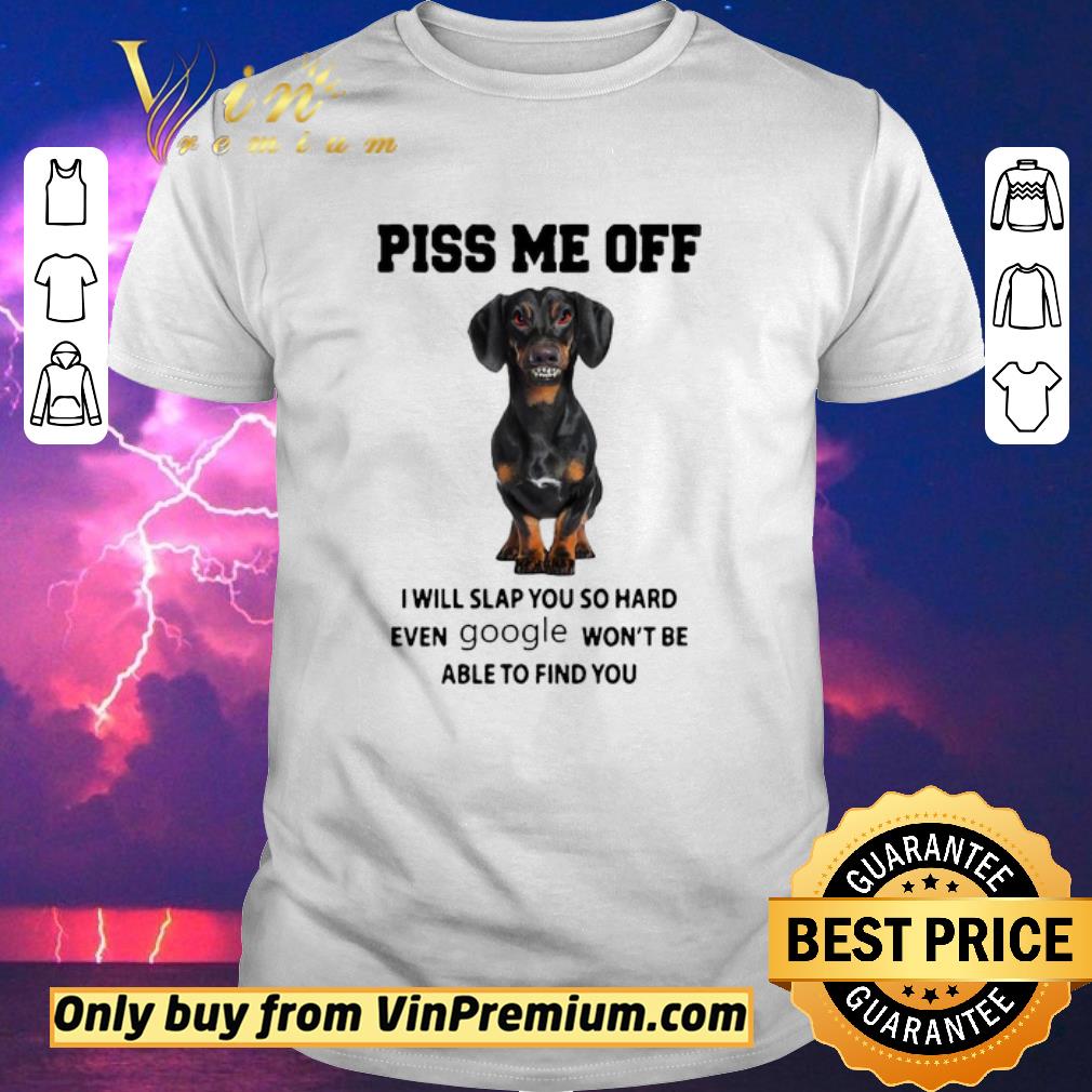 Hot Dachshund Piss me off i will slap you so hard even Google won’t be able to find you shirt sweater
