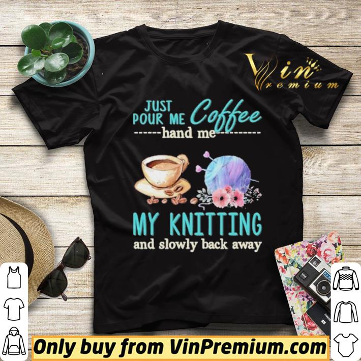 Just Pour Me Coffee Hand Me My Kintting And Slowly Back Away Flower shirt sweater ce5241dc just pour me coffee hand me my kintting and slowly back away flower shirt sweater 4 - Just Pour Me Coffee Hand Me My Kintting And Slowly Back Away Flower shirt sweater