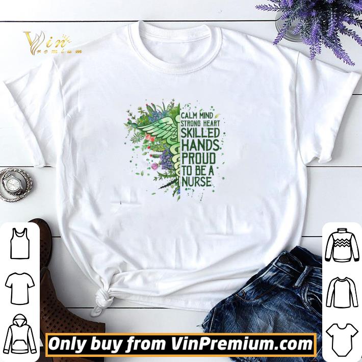 Calm Mind Strong Heart Skilled Hands Proud To Be A Nurse shirt sweater