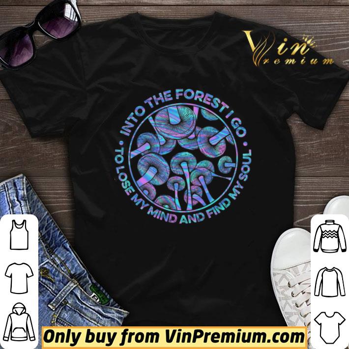 Mushroom Into The Forest I Go To Lose My Mind And Find My Soul shirt sweater