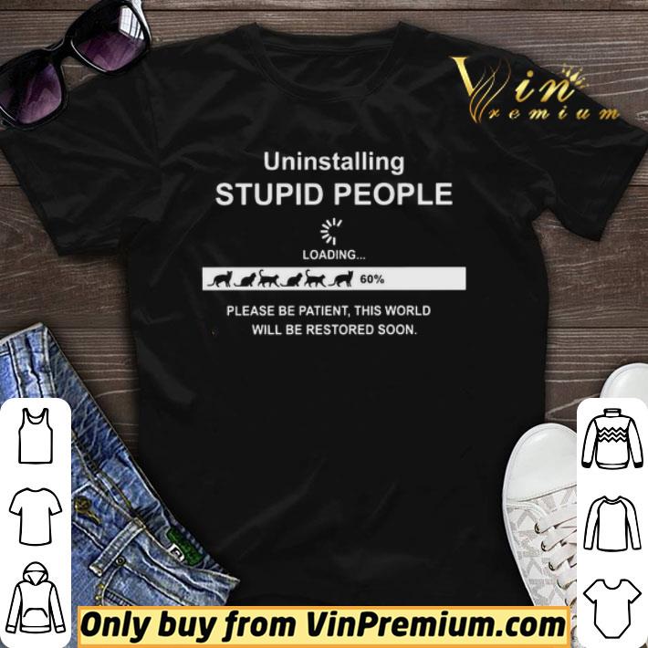 Uninstalling Stupid People Please Be Patient This World Will Be Restored Soon shirt sweater