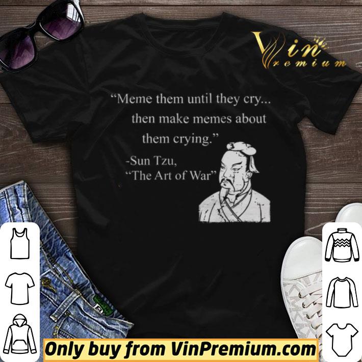 Meme Them Until They Cry Then Make Memes About Them Crying Sun Tzu shirt sweater