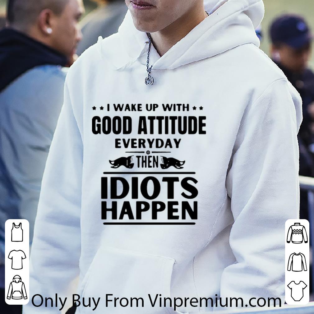 fc4c8b48 top i wake up with good attitude everyday then idiots happen shirt 4 - Top I Wake Up With Good Attitude Everyday Then Idiots Happen shirt