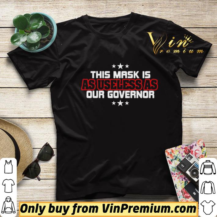 Awesome This Mask Is As Useless As Our Governor shirt fe7157ff awesome this mask is as useless as our governor shirt 4 - Awesome This Mask Is As Useless As Our Governor shirt