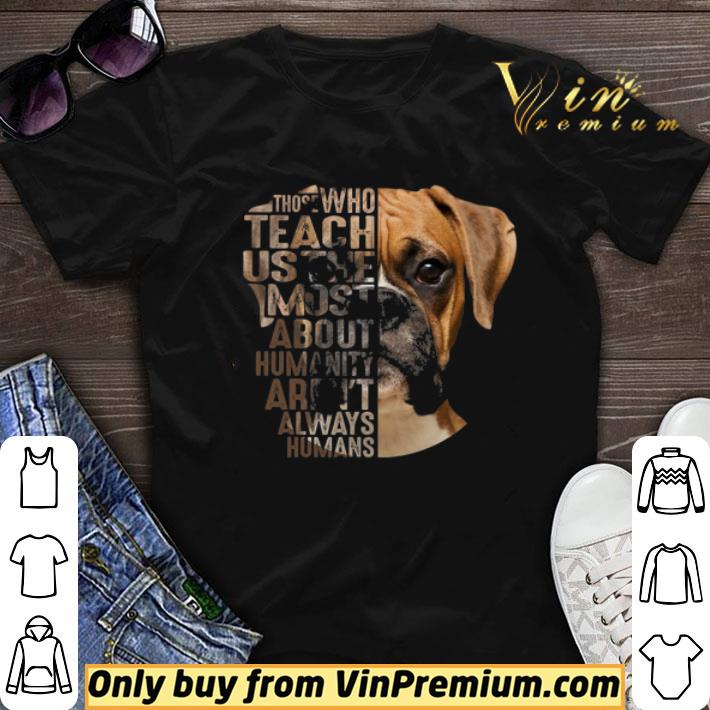 Boxer Those Who Teach Us The Most About Humanity Aren’t Always Humans shirt sweater