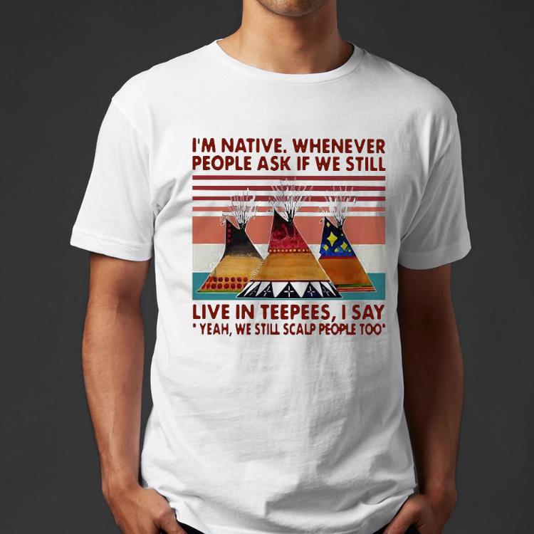 0acf8b77 i m native whenever people ask if we still live inpees i say yeah we still scalp people too vintage shirt 4 - I’m Native Whenever People Ask If We Still Live Inpees I Say Yeah We Still Scalp People Too Vintage Shirt